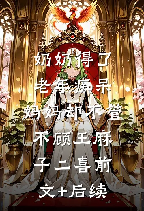 奶奶得了老年痴呆，妈妈却不管不顾王麻子二喜前文+后续