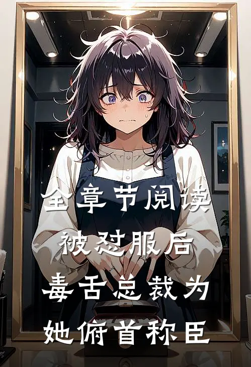 全章节阅读被怼服后，毒舌总裁为她俯首称臣