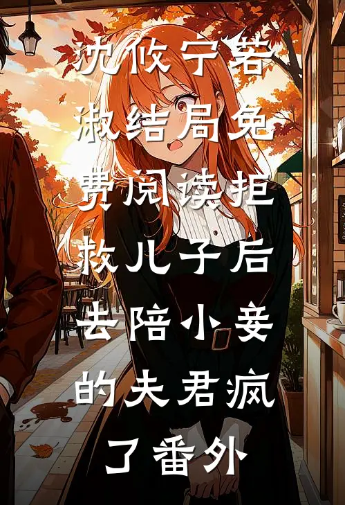 沈攸宁若淑结局免费阅读拒救儿子后，去陪小妾的夫君疯了番外