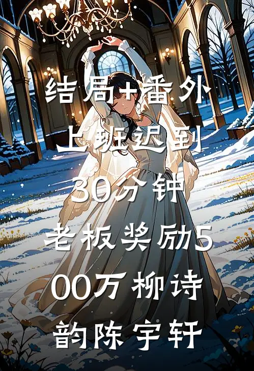结局+番外上班迟到30分钟，老板奖励500万柳诗韵陈宇轩
