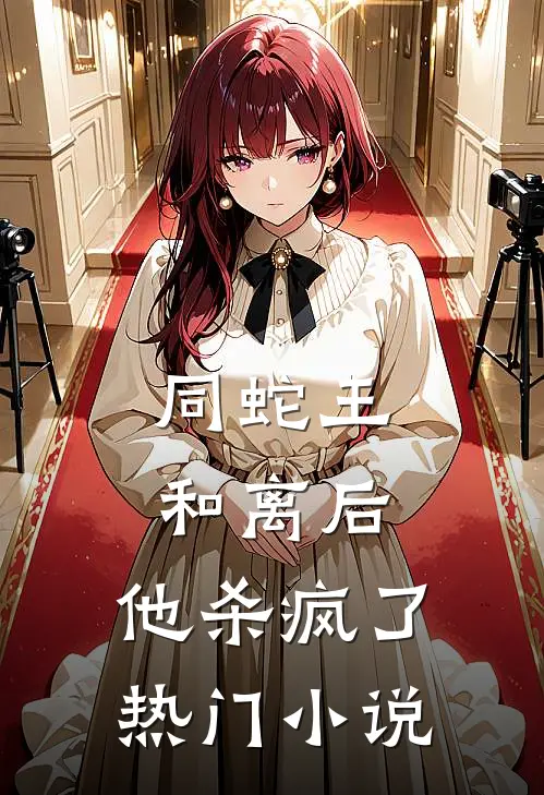 同蛇王和离后，他杀疯了热门小说