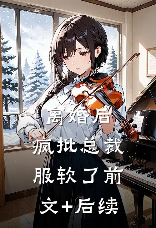 离婚后，疯批总裁服软了前文+后续