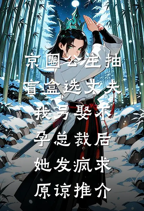 京圈公主抽盲盒选丈夫，我另娶不孕总裁后她发疯求原谅推介