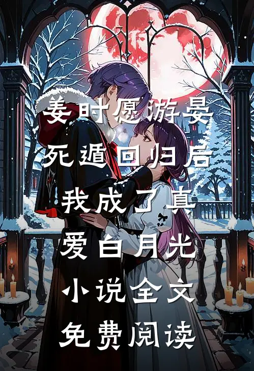 姜时愿游晏死遁回归后，我成了真爱白月光小说全文免费阅读