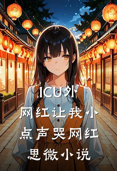 ICU外，网红让我小点声哭网红思微小说