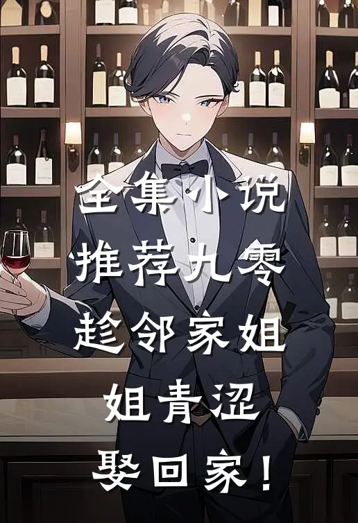 全集小说推荐九零：趁邻家姐姐青涩，娶回家！