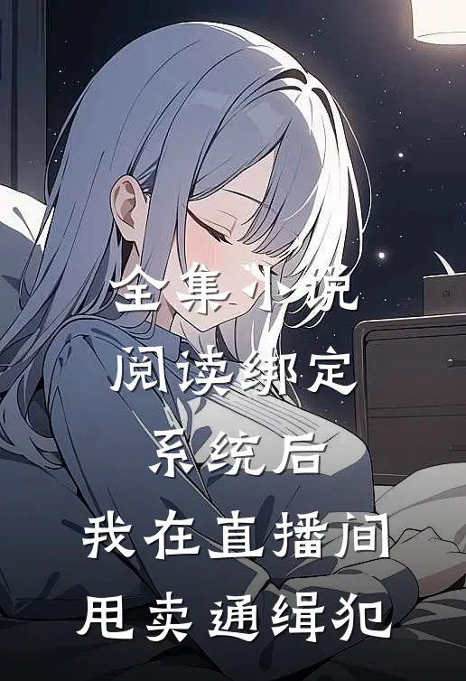 全集小说阅读绑定系统后，我在直播间甩卖通缉犯