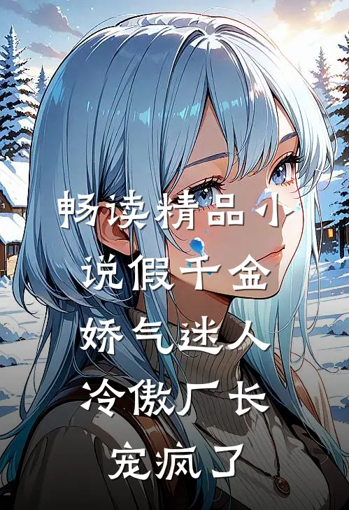 畅读精品小说假千金娇气迷人，冷傲厂长宠疯了