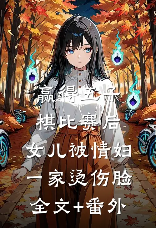 赢得五子棋比赛后，女儿被情妇一家烫伤脸全文+番外