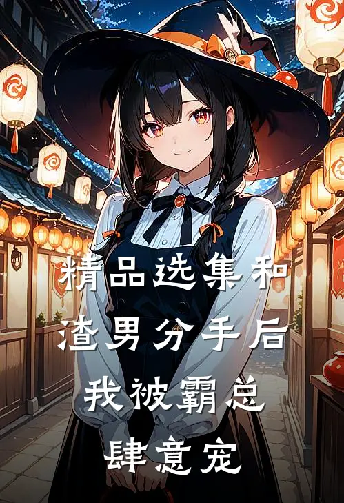 精品选集和渣男分手后，我被霸总肆意宠