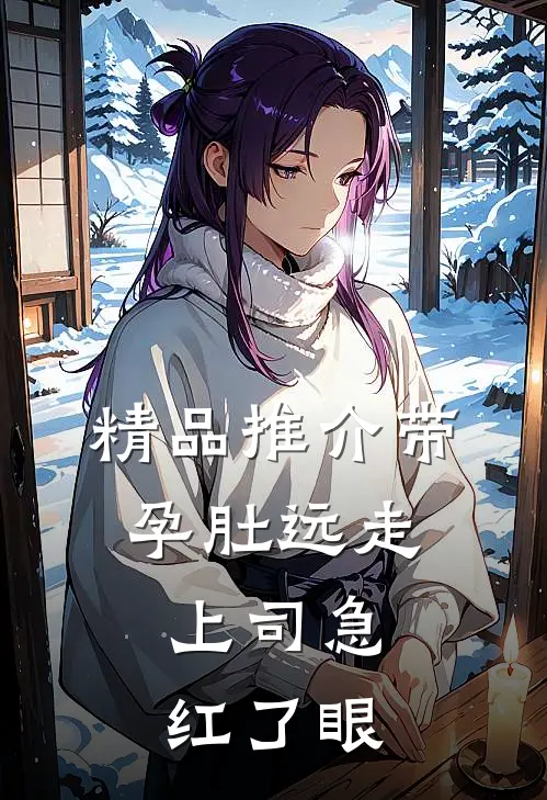精品推介带孕肚远走，上司急红了眼