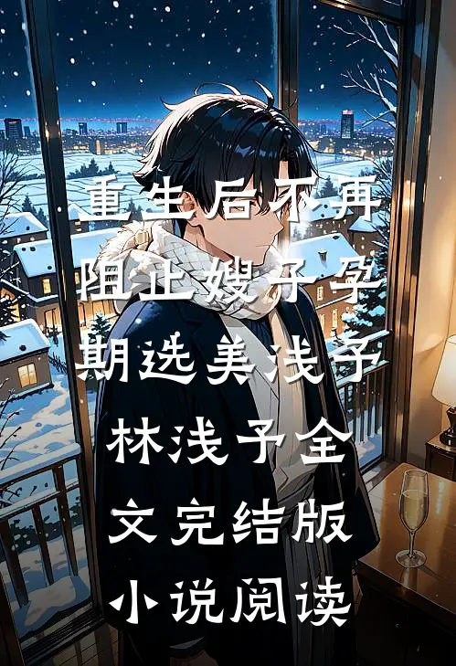 重生后不再阻止嫂子孕期选美浅予林浅予全文完结版小说阅读