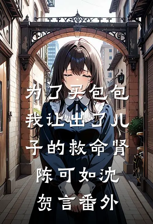 为了买包包，我让出了儿子的救命肾陈可如沈贺言番外
