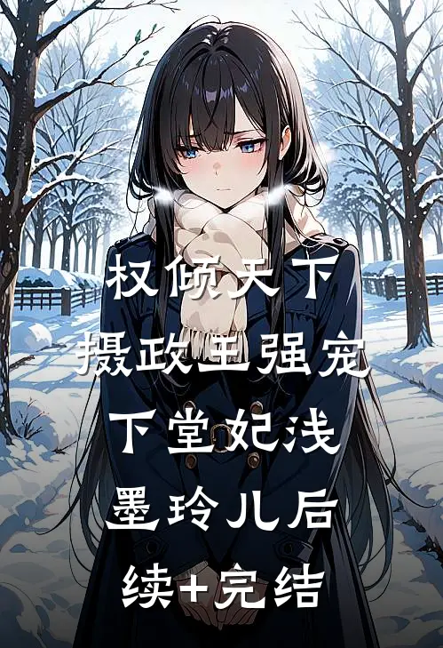权倾天下，摄政王强宠下堂妃浅墨玲儿后续+完结
