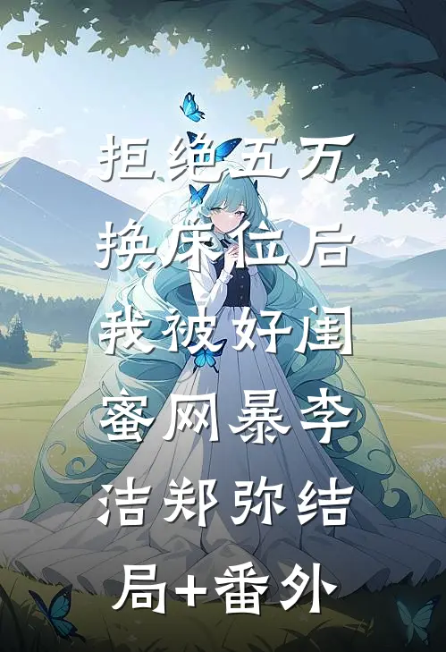 拒绝五万换床位后，我被好闺蜜网暴李洁郑弥结局+番外