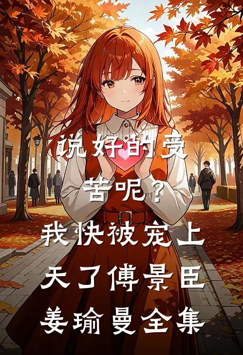 说好的受苦呢？我快被宠上天了傅景臣姜瑜曼全集