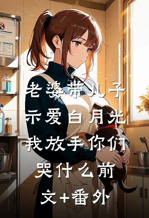 老婆带儿子示爱白月光，我放手你们哭什么前文+番外
