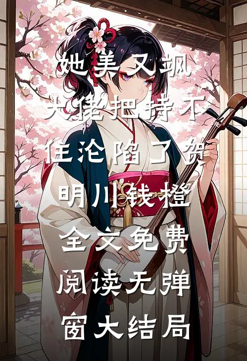 她美又飒，大佬把持不住沦陷了（贺明川钱橙）全文免费阅读无弹窗大结局