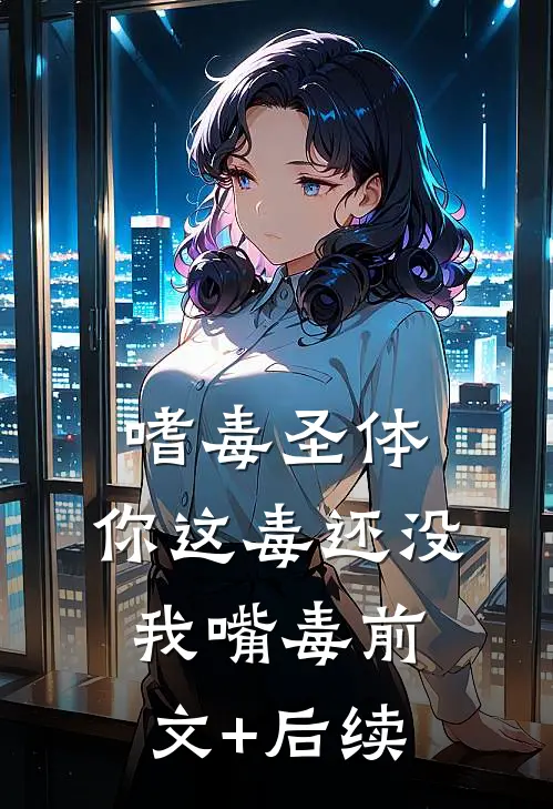 嗜毒圣体：你这毒还没我嘴毒前文+后续