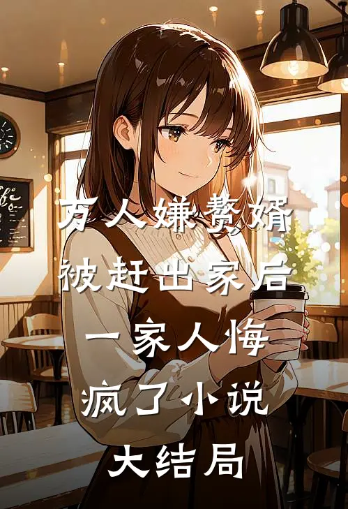 万人嫌赘婿被赶出家后，一家人悔疯了小说大结局