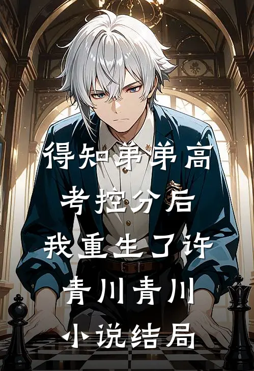 得知弟弟高考控分后，我重生了许青川青川小说结局