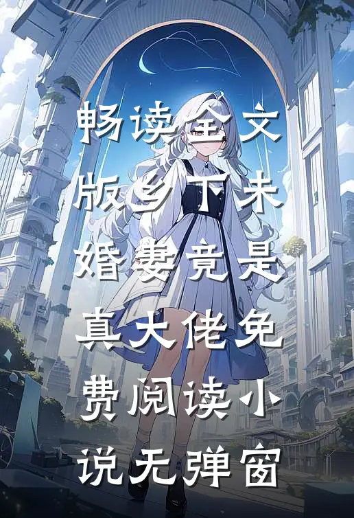 畅读全文版乡下未婚妻竟是真大佬免费阅读小说无弹窗