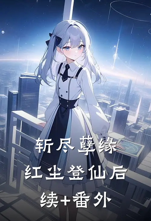 斩尽孽缘，红尘登仙后续+番外