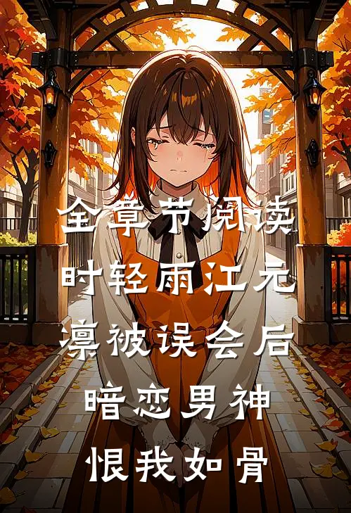 全章节阅读时轻雨江元凛被误会后,暗恋男神恨我如骨