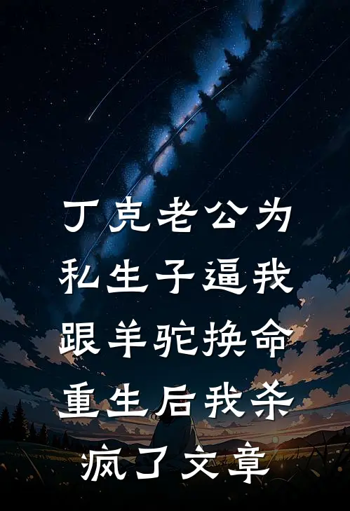 丁克老公为私生子逼我跟羊驼换命，重生后我杀疯了文章