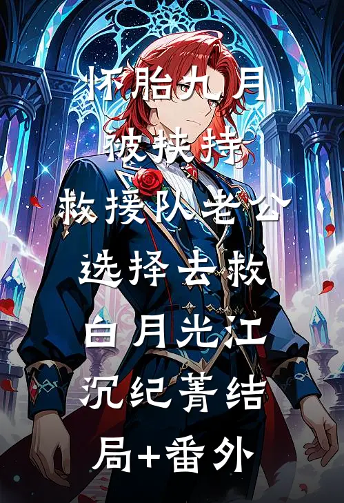 怀胎九月被挟持，救援队老公选择去救白月光江沉纪菁结局+番外