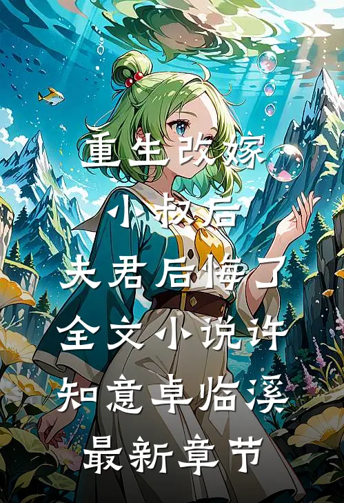 重生改嫁小叔后，夫君后悔了全文小说许知意卓临溪最新章节