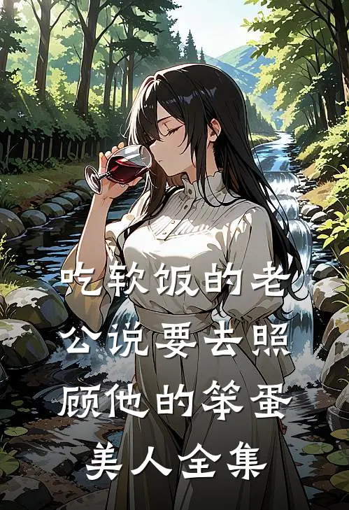 吃软饭的老公说要去照顾他的笨蛋美人 全集