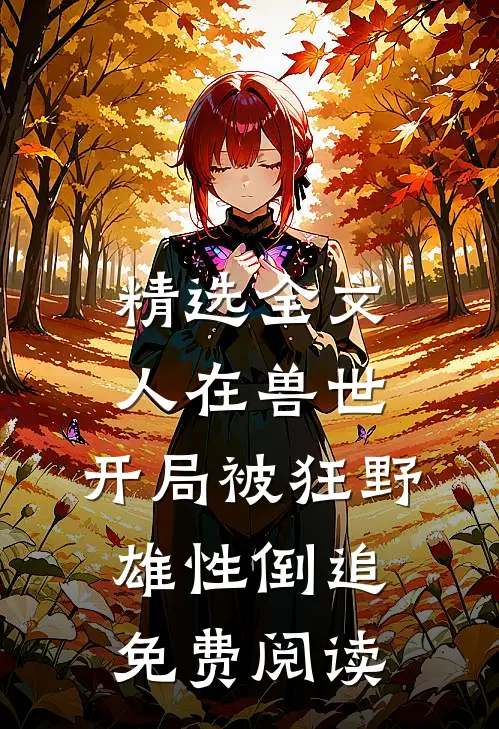精选全文人在兽世,开局被狂野雄性倒追免费阅读