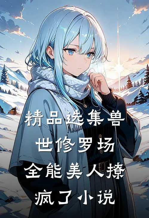精品选集兽世修罗场:全能美人撩疯了小说