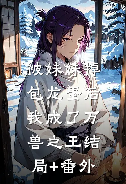 被妹妹掉包龙蛋后，我成了万兽之王结局+番外