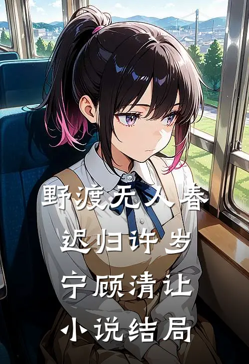 野渡无人春迟归许岁宁顾清让小说结局