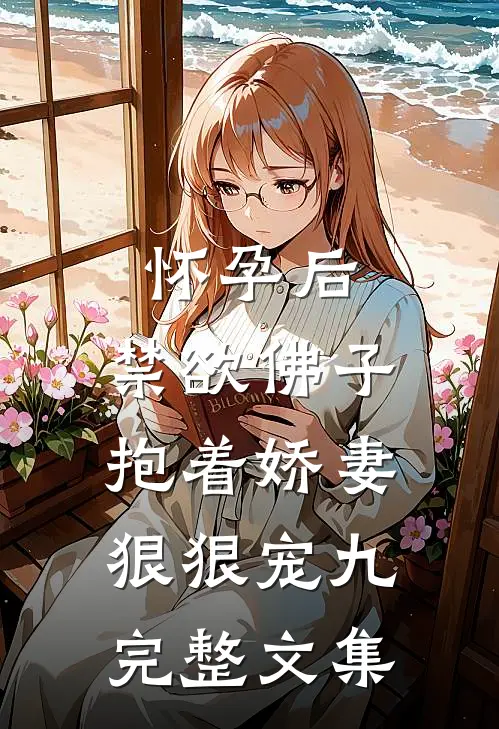 怀孕后,禁欲佛子抱着娇妻狠狠宠九完整文集