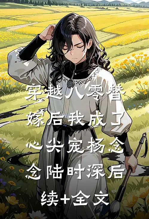 穿越八零替嫁后我成了心尖宠杨念念陆时深后续+全文