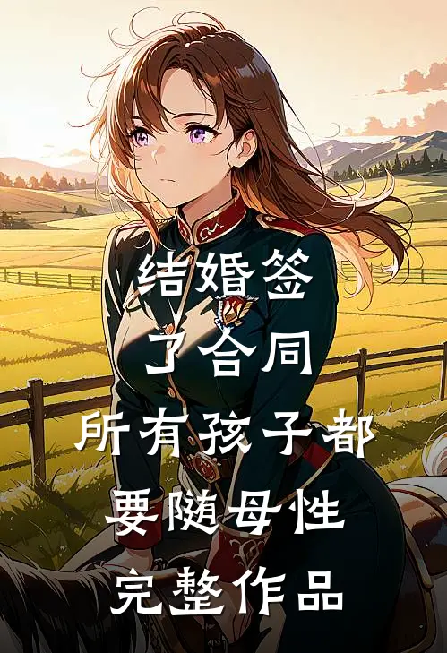 结婚签了合同，所有孩子都要随母性完整作品