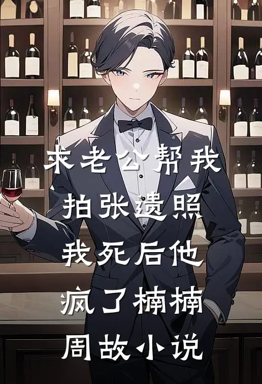 求老公帮我拍张遗照，我死后他疯了楠楠周故小说