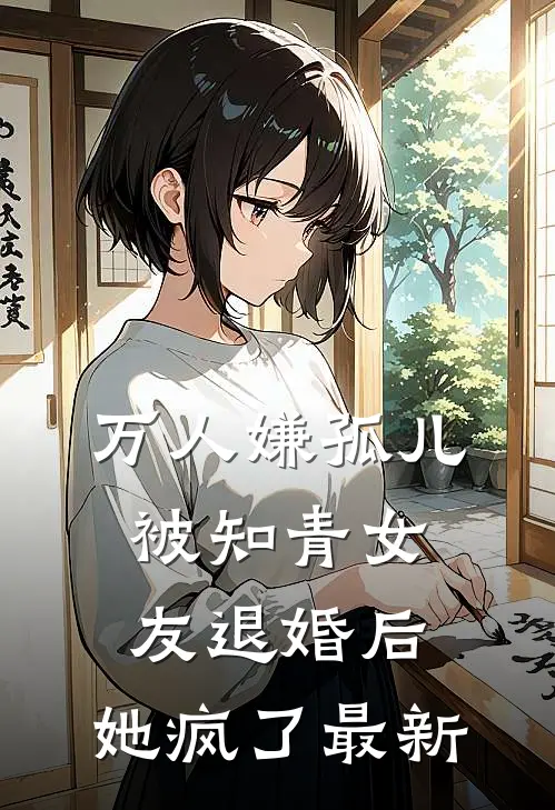 万人嫌孤儿被知青女友退婚后，她疯了最新