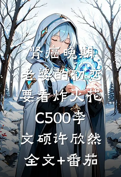 肾癌晚期，老婆的初恋要看炸火花C500李文硕许欣然全文+番茄