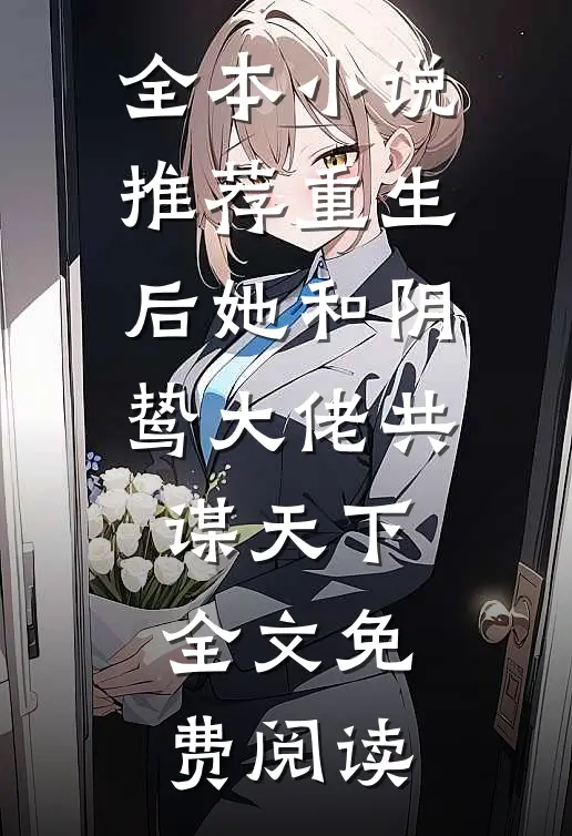 全本小说推荐重生后她和阴鸷大佬共谋天下全文免费阅读