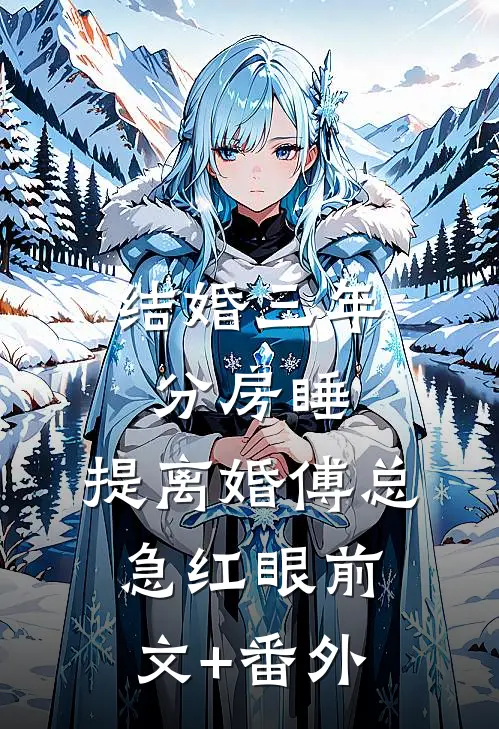 结婚三年分房睡，提离婚傅总急红眼前文+番外