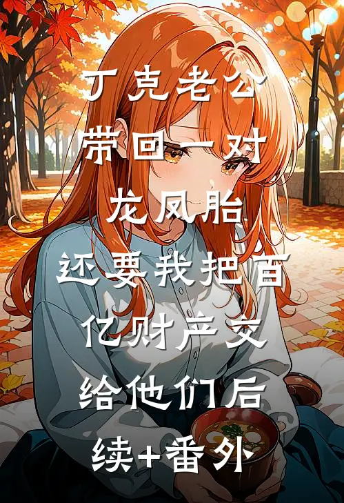丁克老公带回一对龙凤胎，还要我把百亿财产交给他们后续+番外