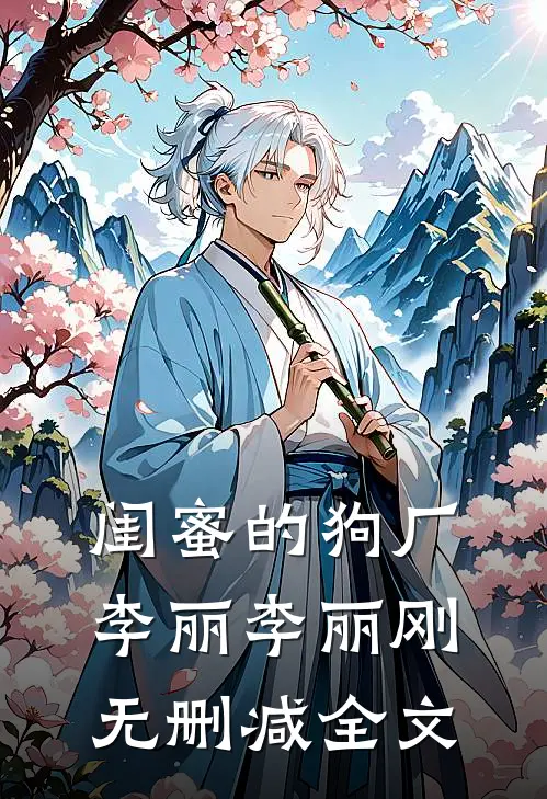闺蜜的狗厂李丽李丽刚无删减全文