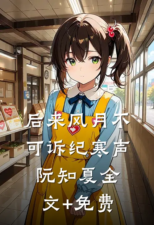 后来风月不可诉纪寒声阮知夏全文+免费
