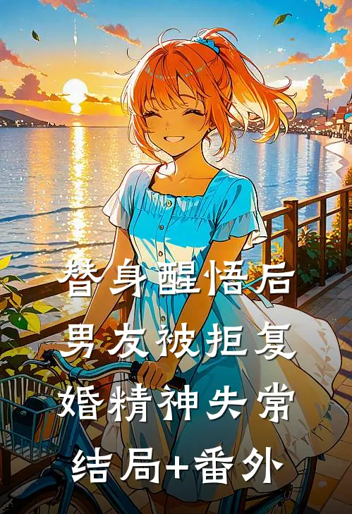 替身醒悟后，男友被拒复婚精神失常结局+番外