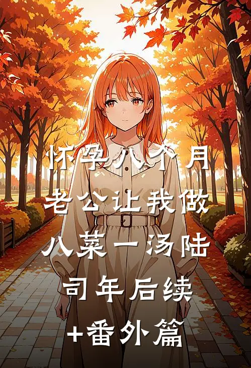 怀孕八个月，老公让我做八菜一汤陆司年后续+番外篇
