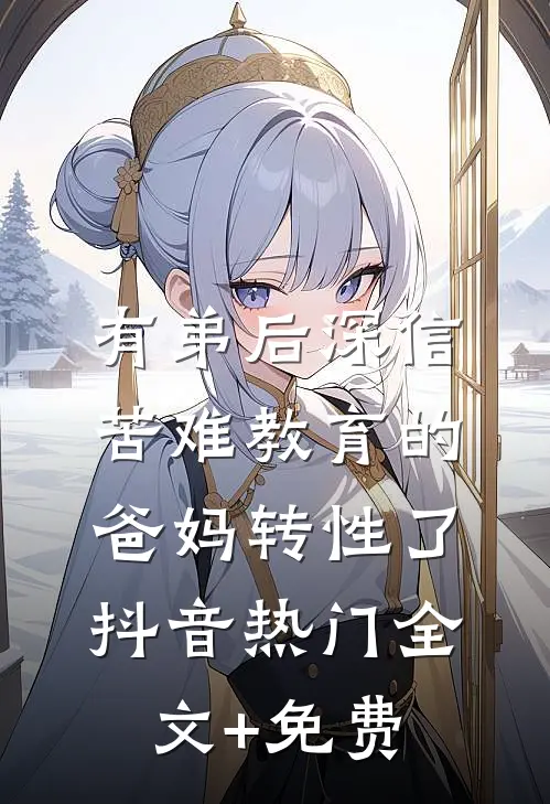 有弟后深信苦难教育的爸妈转性了抖音热门全文+免费